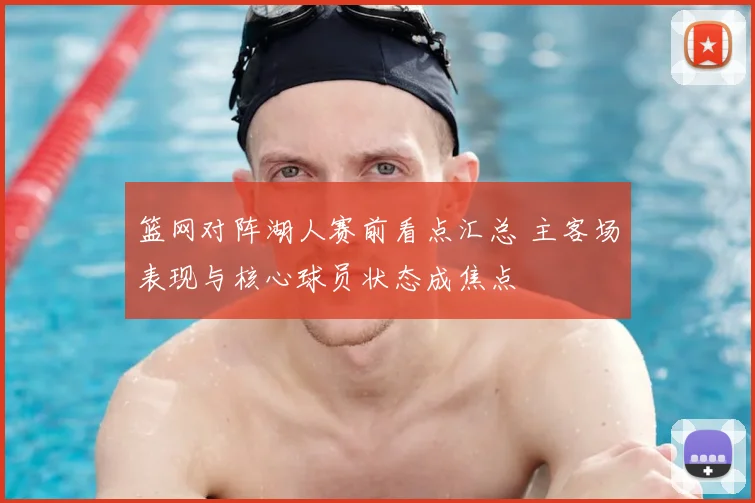 篮网对阵湖人赛前看点汇总 主客场表现与核心球员状态成焦点