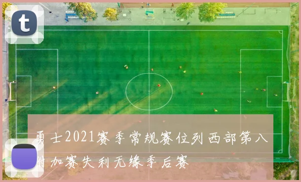 勇士2021赛季常规赛位列西部第八附加赛失利无缘季后赛