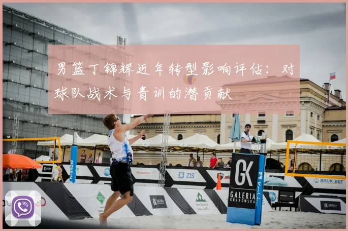 男篮丁锦辉近年转型影响评估：对球队战术与青训的潜贡献