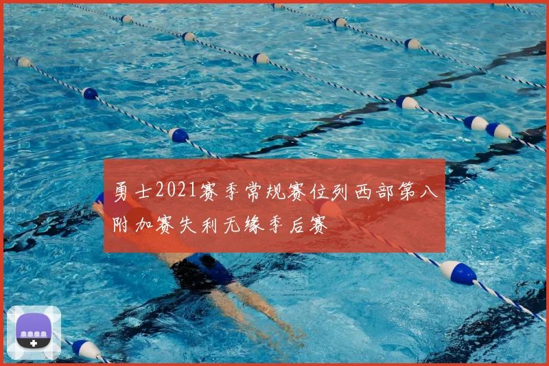 勇士2021赛季常规赛位列西部第八附加赛失利无缘季后赛