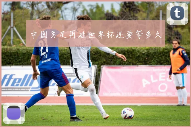中国男足再进世界杯还要等多久