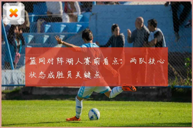 篮网对阵湖人赛前看点:两队核心状态成胜负关键点