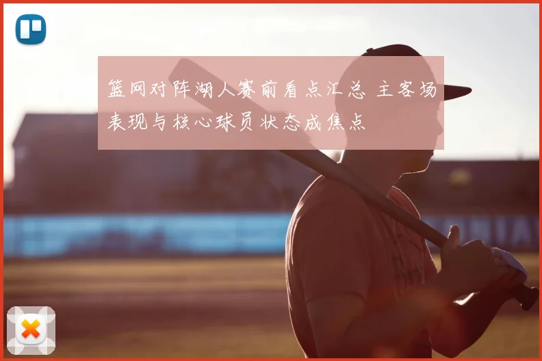 篮网对阵湖人赛前看点汇总 主客场表现与核心球员状态成焦点