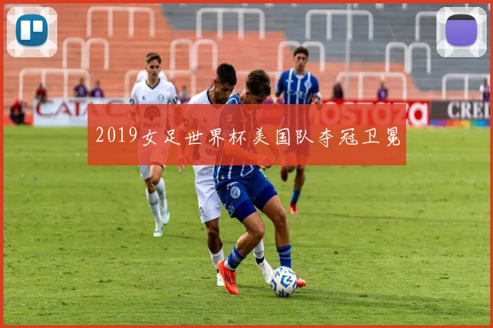 2019女足世界杯美国队夺冠卫冕