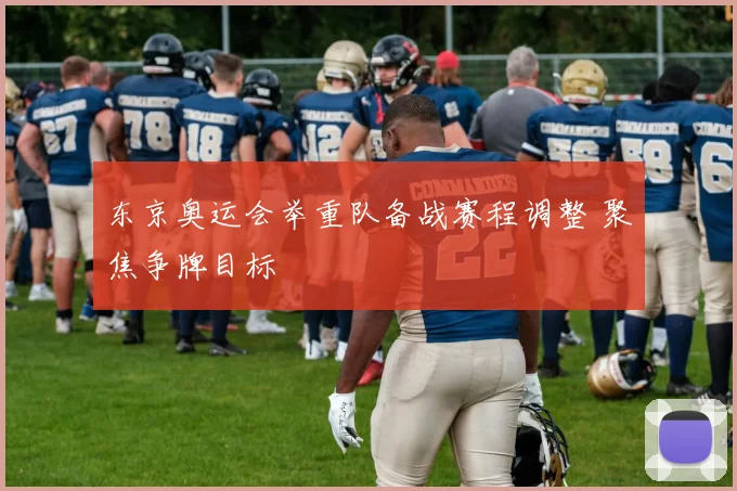 东京奥运会举重队备战赛程调整 聚焦争牌目标