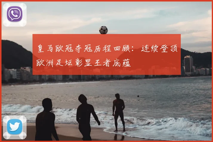 皇马欧冠夺冠历程回顾：连续登顶欧洲足坛彰显王者底蕴