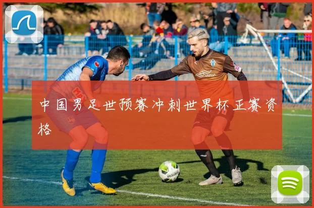 中国男足世预赛冲刺世界杯正赛资格