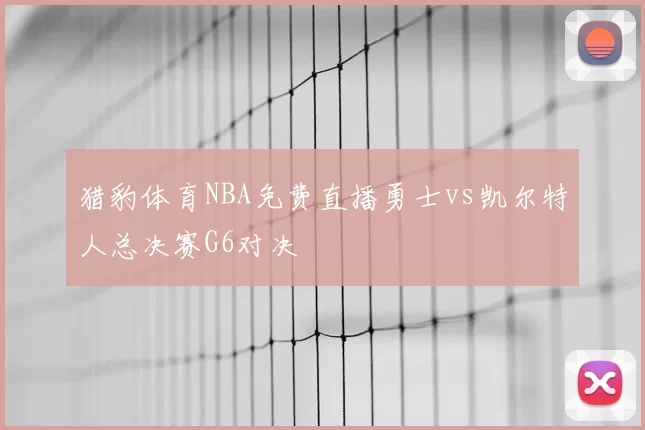 猎豹体育NBA免费直播勇士vs凯尔特人总决赛G6对决