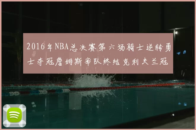 2016年NBA总决赛第六场骑士逆转勇士夺冠詹姆斯率队终结克利夫兰冠军荒
