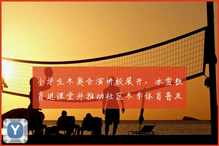 小学生冬奥会演讲校展开，冰雪教育进课堂并推动社区冬季体育普及