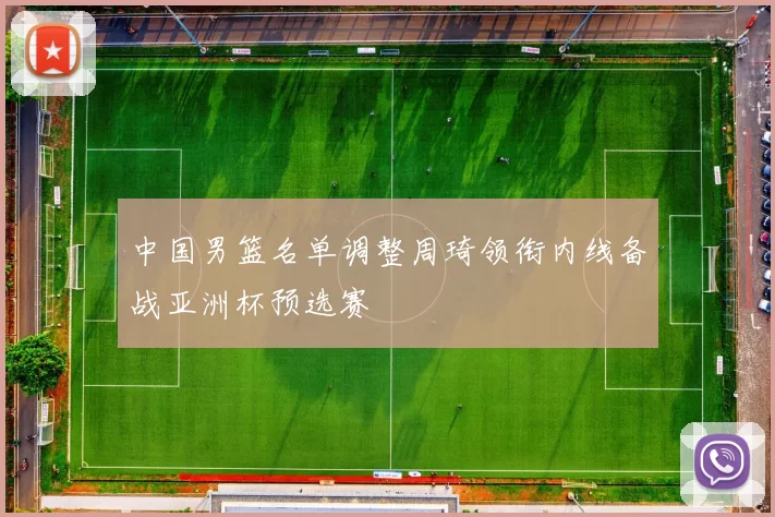 中国男篮名单调整周琦领衔内线备战亚洲杯预选赛