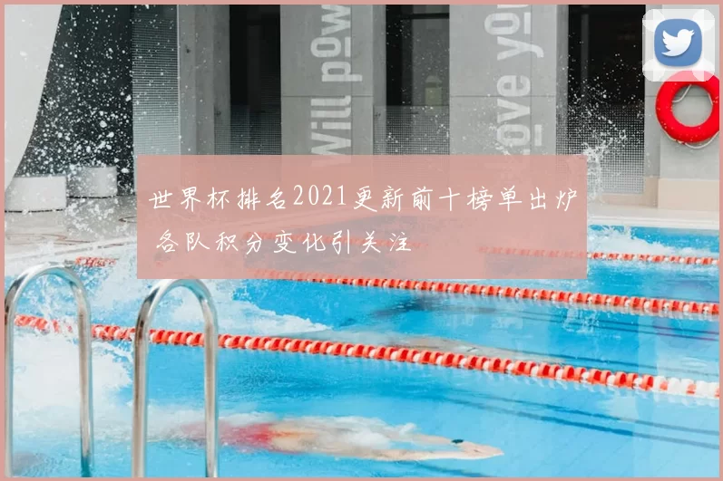 世界杯排名2021更新前十榜单出炉 各队积分变化引关注