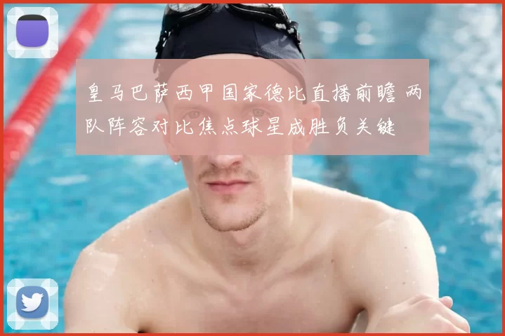 皇马巴萨西甲国家德比直播前瞻 两队阵容对比焦点球星成胜负关键