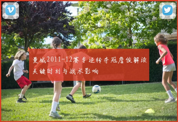 曼城2011-12赛季逆转夺冠詹俊解读关键时刻与战术影响