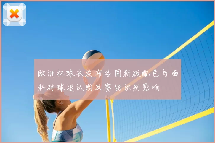 欧洲杯球衣发布各国新版配色与面料对球迷认购及赛场识别影响
