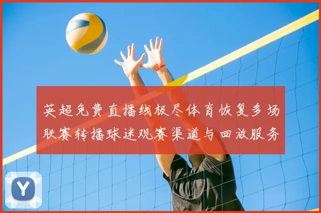 英超免费直播线极尽体育恢复多场联赛转播球迷观赛渠道与回放服务升级