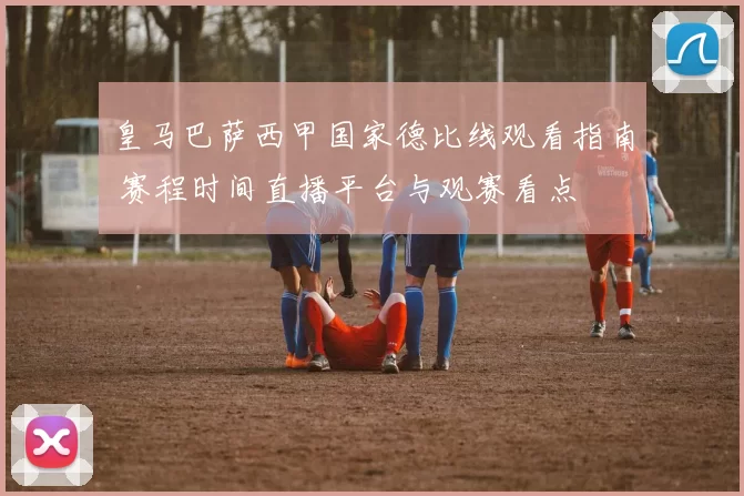 皇马巴萨西甲国家德比线观看指南 赛程时间直播平台与观赛看点