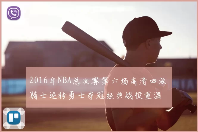 2016年NBA总决赛第六场高清回放 骑士逆转勇士夺冠经典战役重温