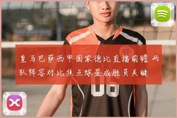 皇马巴萨西甲国家德比直播前瞻 两队阵容对比焦点球星成胜负关键