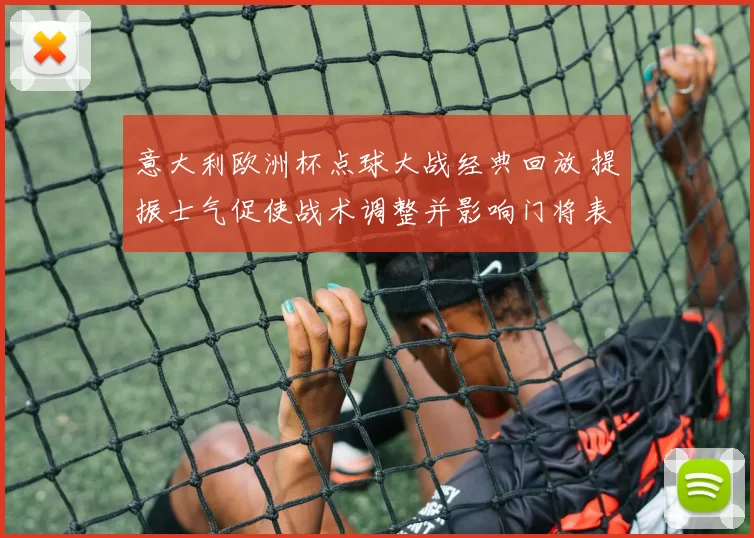 意大利欧洲杯点球大战经典回放 提振士气促使战术调整并影响门将表现