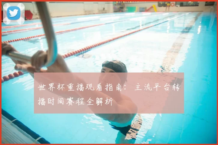 世界杯重播观看指南:主流平台转播时间赛程全解析