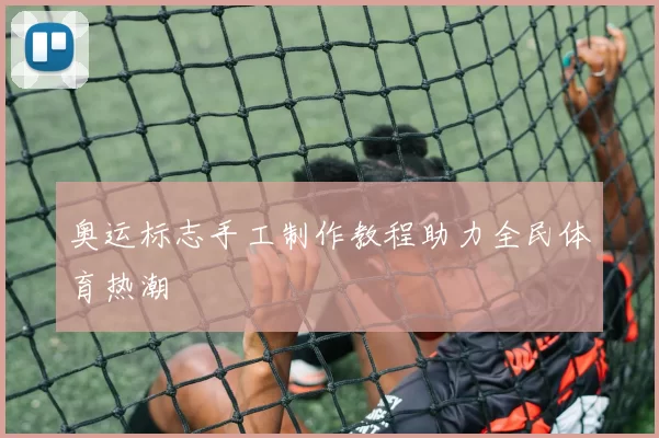 奥运标志手工制作教程助力全民体育热潮