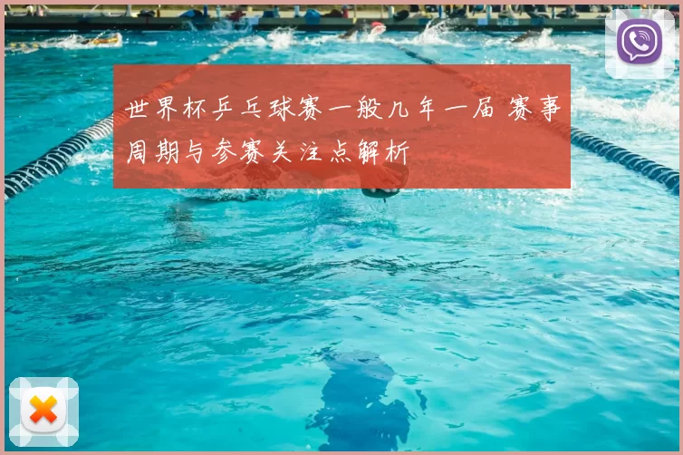 世界杯乒乓球赛一般几年一届 赛事周期与参赛关注点解析