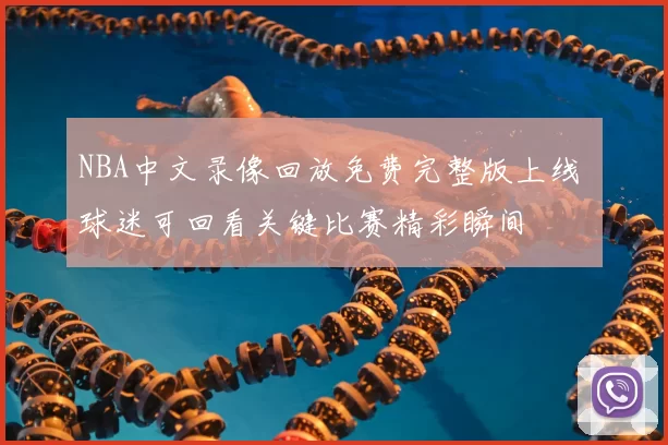 NBA中文录像回放免费完整版上线 球迷可回看关键比赛精彩瞬间