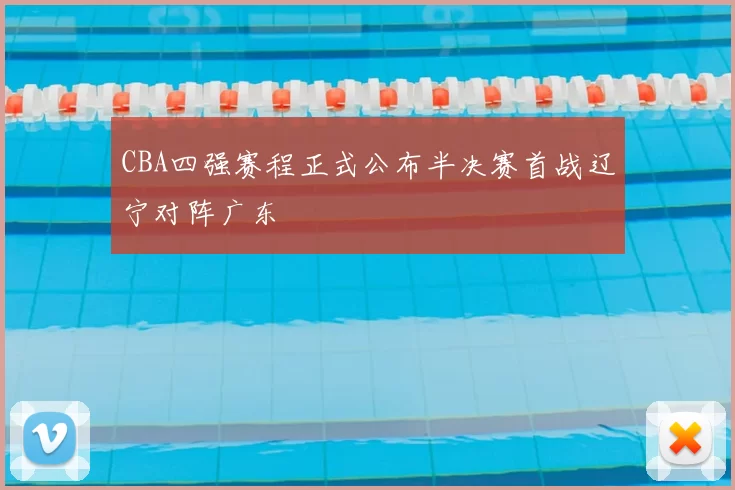 CBA四强赛程正式公布半决赛首战辽宁对阵广东