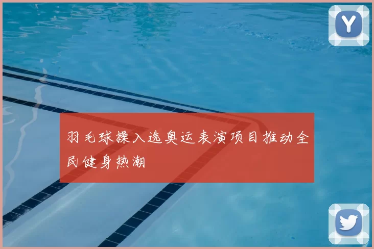 羽毛球操入选奥运表演项目推动全民健身热潮