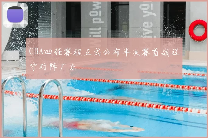 CBA四强赛程正式公布半决赛首战辽宁对阵广东