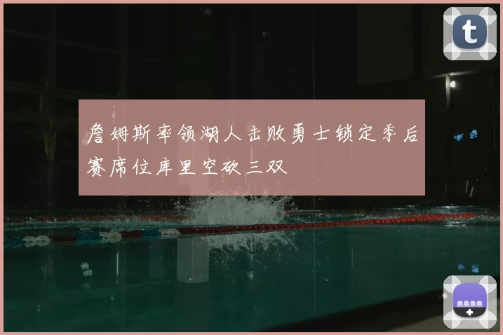 詹姆斯率领湖人击败勇士锁定季后赛席位库里空砍三双