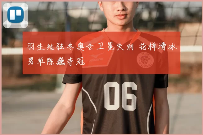 羽生结弦冬奥会卫冕失利 花样滑冰男单陈巍夺冠