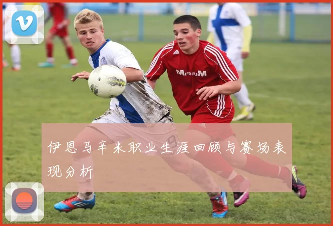 伊恩马辛米职业生涯回顾与赛场表现分析